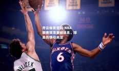 开云体育官网-NBA联赛突发重磅消息，球员伤情引关注