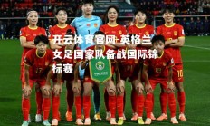 开云体育官网-英格兰女足国家队备战国际锦标赛