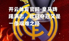 开云体育官网-皇马踌躇满志，欧冠夺冠又是一条艰难之路