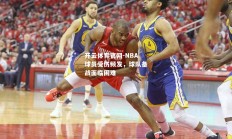 开云体育官网-NBA球员受伤频发，球队备战面临困难