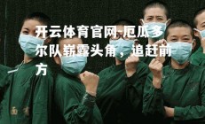 开云体育官网-厄瓜多尔队崭露头角，追赶前方