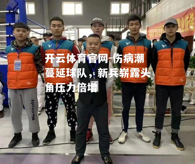 伤病潮蔓延球队，新兵崭露头角压力倍增