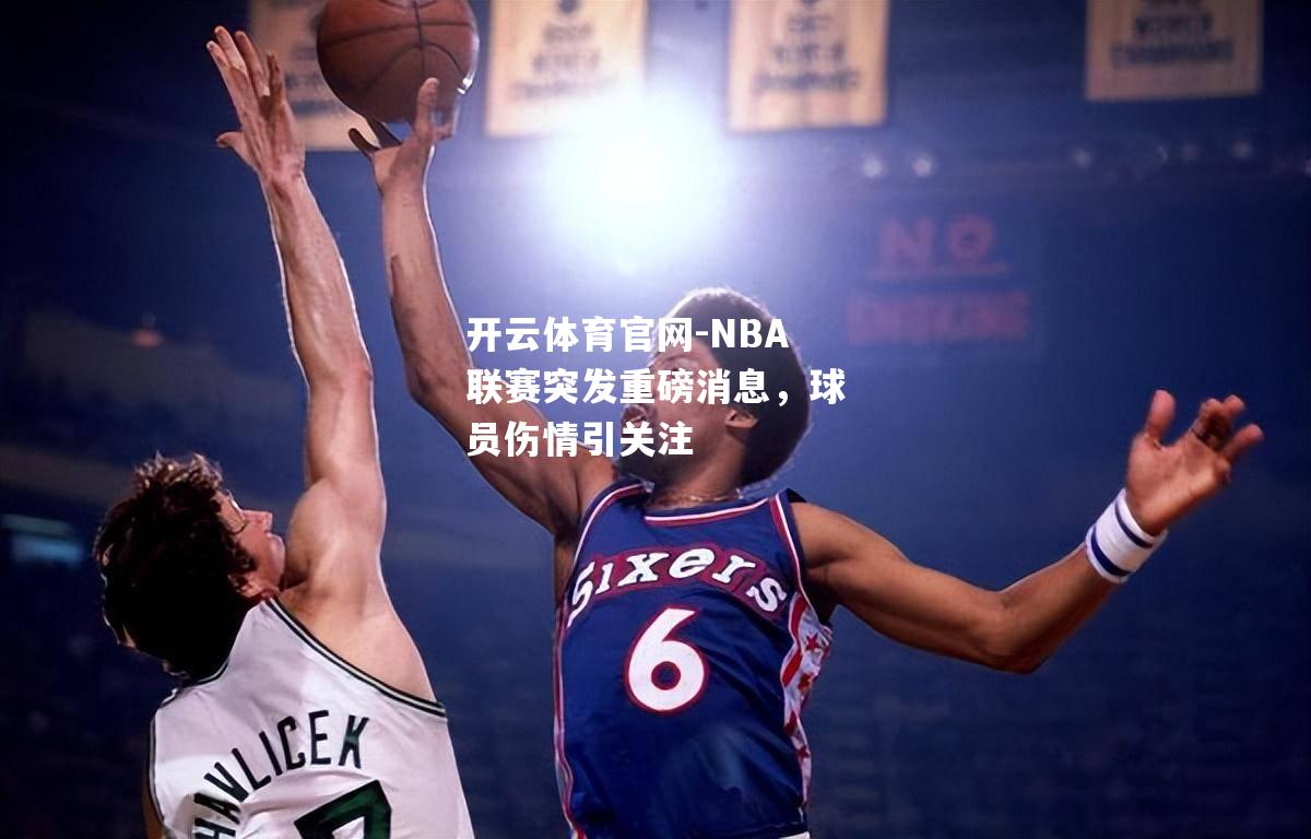 NBA联赛突发重磅消息，球员伤情引关注