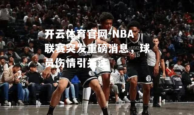 NBA联赛突发重磅消息，球员伤情引关注